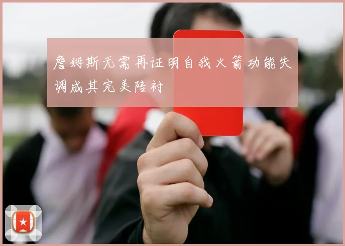 詹姆斯无需再证明自我火箭功能失调成其完美陪衬