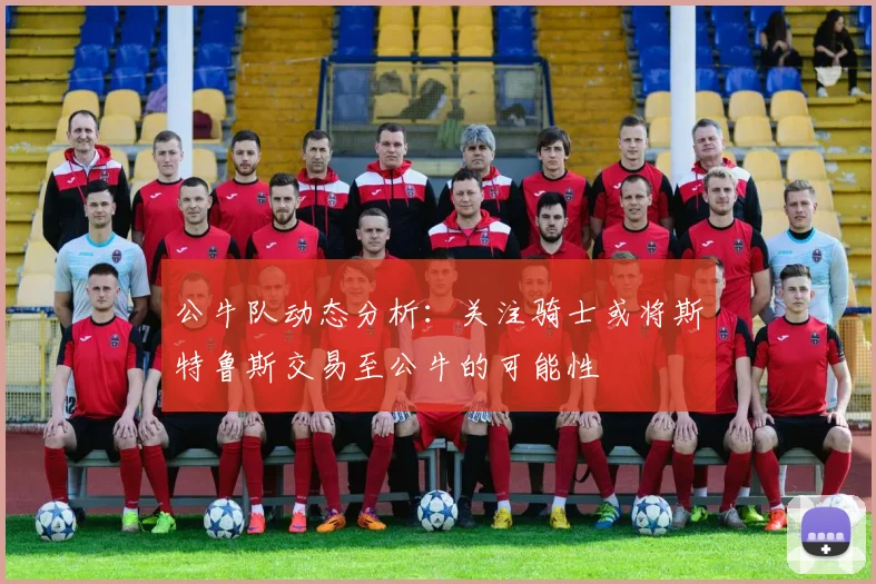 公牛队动态分析：关注骑士或将斯特鲁斯交易至公牛的可能性