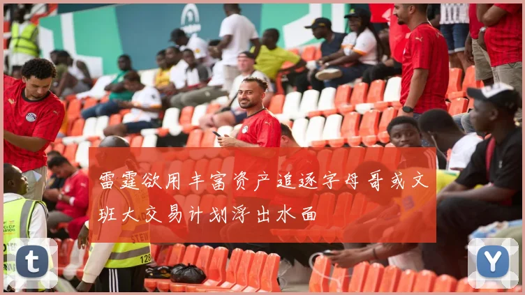 雷霆欲用丰富资产追逐字母哥或文班大交易计划浮出水面